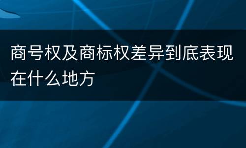 商号权及商标权差异到底表现在什么地方