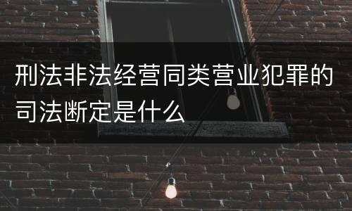 刑法非法经营同类营业犯罪的司法断定是什么