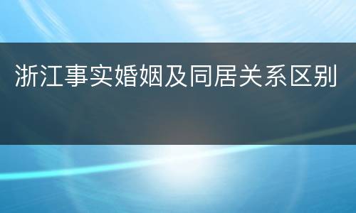 浙江事实婚姻及同居关系区别