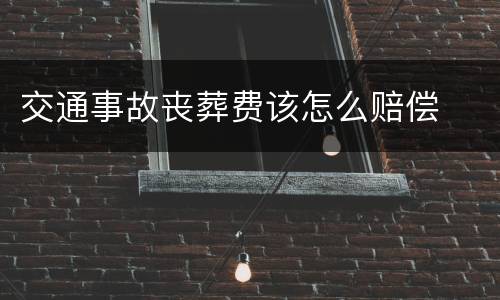 交通事故丧葬费该怎么赔偿
