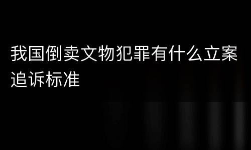 我国倒卖文物犯罪有什么立案追诉标准