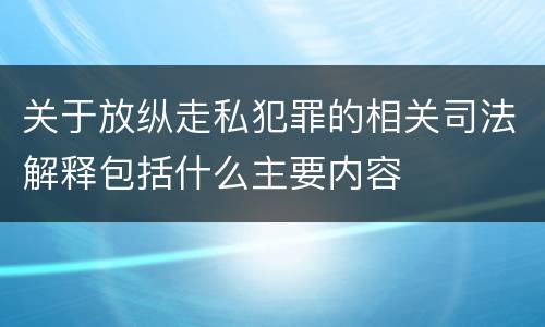 关于放纵走私犯罪的相关司法解释包括什么主要内容