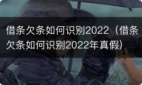 借条欠条如何识别2022（借条欠条如何识别2022年真假）
