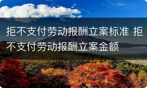 拒不支付劳动报酬立案标准 拒不支付劳动报酬立案金额