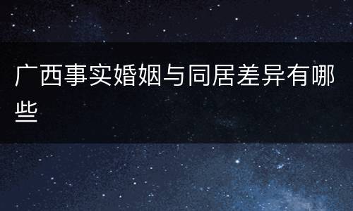 广西事实婚姻与同居差异有哪些