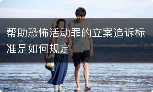 帮助恐怖活动罪的立案追诉标准是如何规定