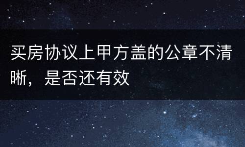 买房协议上甲方盖的公章不清晰，是否还有效