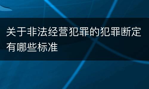 关于非法经营犯罪的犯罪断定有哪些标准