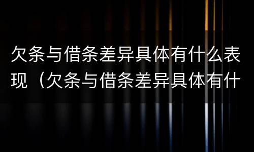 欠条与借条差异具体有什么表现（欠条与借条差异具体有什么表现和影响）