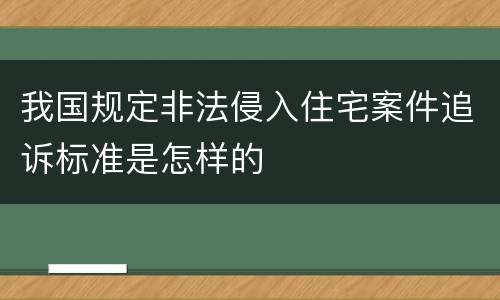 我国规定非法侵入住宅案件追诉标准是怎样的
