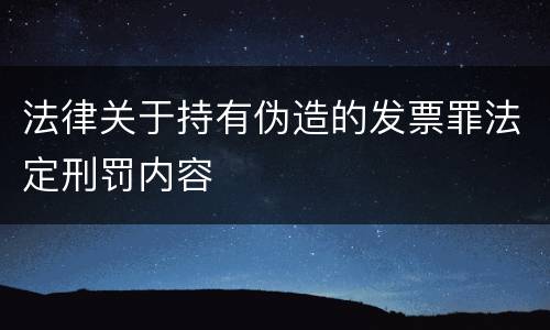 法律关于持有伪造的发票罪法定刑罚内容