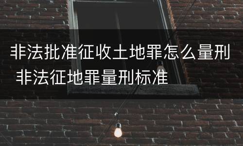非法批准征收土地罪怎么量刑 非法征地罪量刑标准