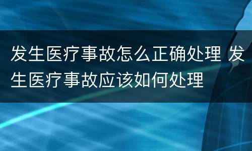 发生医疗事故怎么正确处理 发生医疗事故应该如何处理