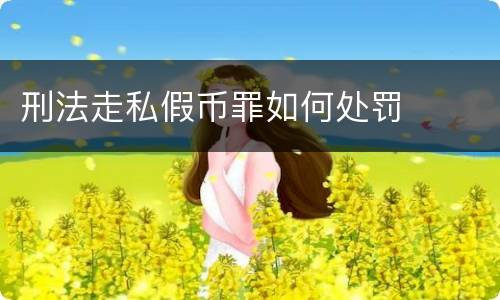 刑法走私假币罪如何处罚