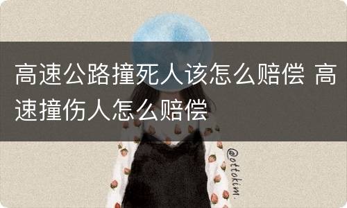 高速公路撞死人该怎么赔偿 高速撞伤人怎么赔偿