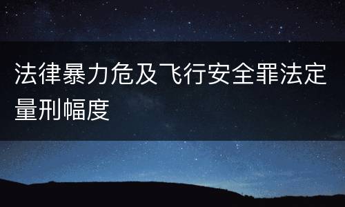 法律暴力危及飞行安全罪法定量刑幅度