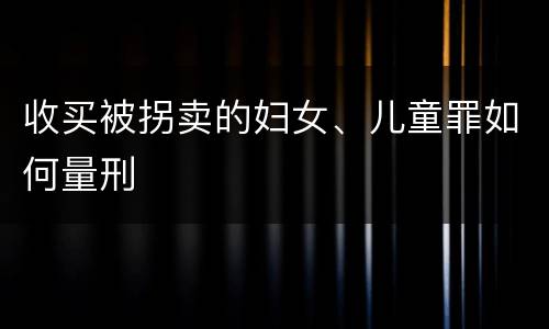 收买被拐卖的妇女、儿童罪如何量刑