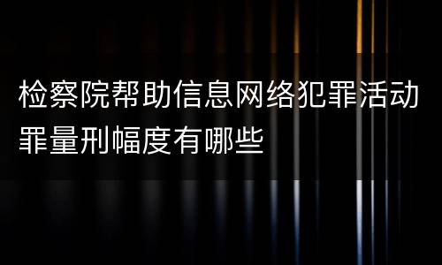检察院帮助信息网络犯罪活动罪量刑幅度有哪些