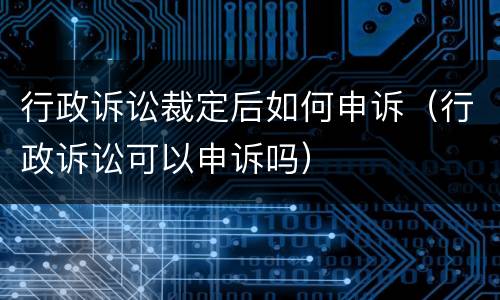 行政诉讼裁定后如何申诉（行政诉讼可以申诉吗）