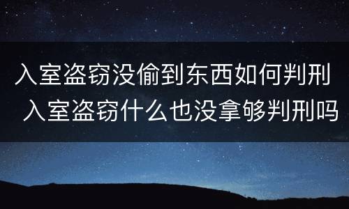 入室盗窃没偷到东西如何判刑 入室盗窃什么也没拿够判刑吗?