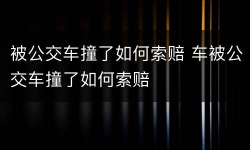 被公交车撞了如何索赔 车被公交车撞了如何索赔