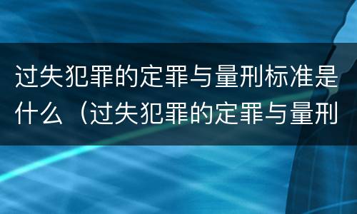 过失犯罪的定罪与量刑标准是什么（过失犯罪的定罪与量刑标准是什么区别）