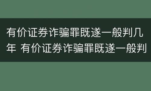 有价证券诈骗罪既遂一般判几年 有价证券诈骗罪既遂一般判几年