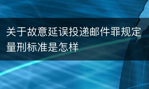 关于故意延误投递邮件罪规定量刑标准是怎样