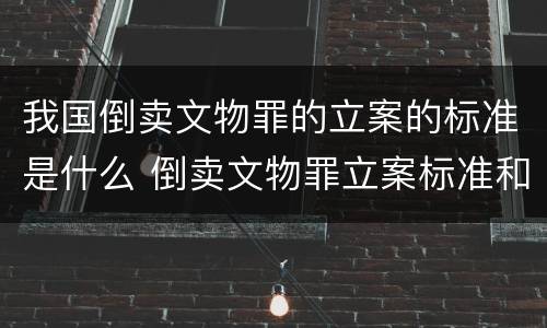 我国倒卖文物罪的立案的标准是什么 倒卖文物罪立案标准和犯罪构成