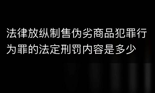 法律放纵制售伪劣商品犯罪行为罪的法定刑罚内容是多少