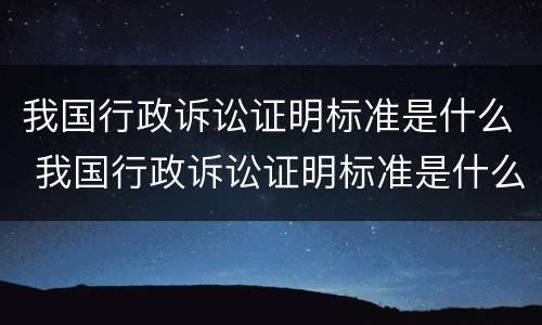 我国行政诉讼证明标准是什么 我国行政诉讼证明标准是什么意思