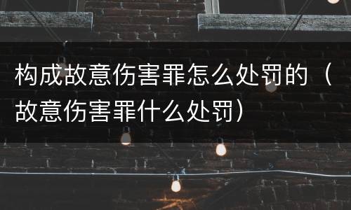 构成故意伤害罪怎么处罚的（故意伤害罪什么处罚）