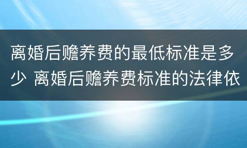 离婚后赡养费的最低标准是多少 离婚后赡养费标准的法律依据