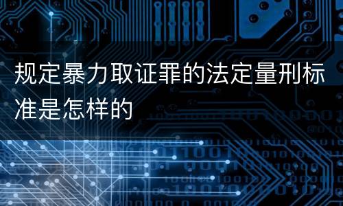 规定暴力取证罪的法定量刑标准是怎样的