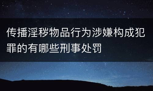 传播淫秽物品行为涉嫌构成犯罪的有哪些刑事处罚