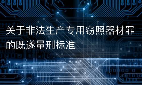 关于非法生产专用窃照器材罪的既遂量刑标准