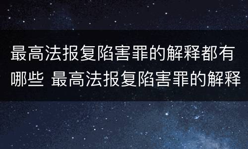 最高法报复陷害罪的解释都有哪些 最高法报复陷害罪的解释都有哪些内容