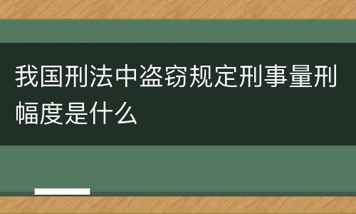我国刑法中盗窃规定刑事量刑幅度是什么