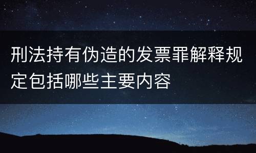 刑法持有伪造的发票罪解释规定包括哪些主要内容