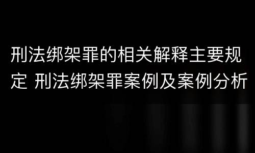 刑法绑架罪的相关解释主要规定 刑法绑架罪案例及案例分析