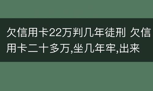 欠信用卡22万判几年徒刑 欠信用卡二十多万,坐几年牢,出来后怎样还