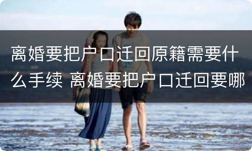 离婚要把户口迁回原籍需要什么手续 离婚要把户口迁回要哪些手续