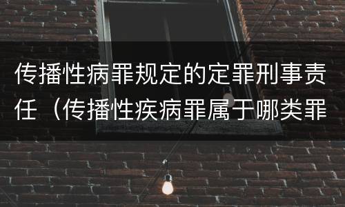 传播性病罪规定的定罪刑事责任（传播性疾病罪属于哪类罪）