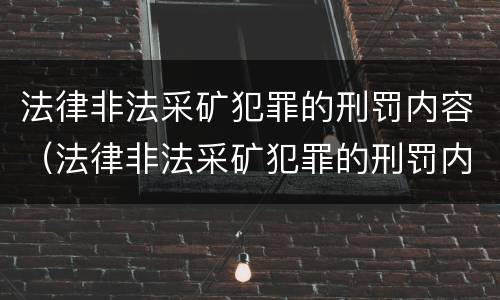 法律非法采矿犯罪的刑罚内容（法律非法采矿犯罪的刑罚内容包括）