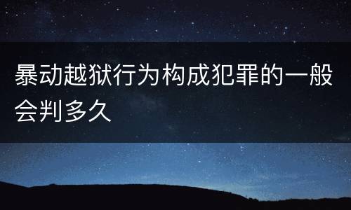 暴动越狱行为构成犯罪的一般会判多久
