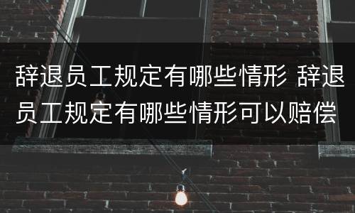 辞退员工规定有哪些情形 辞退员工规定有哪些情形可以赔偿