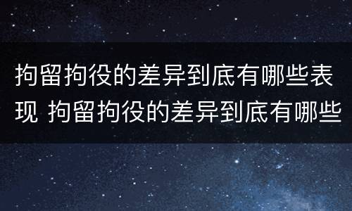 拘留拘役的差异到底有哪些表现 拘留拘役的差异到底有哪些表现和影响