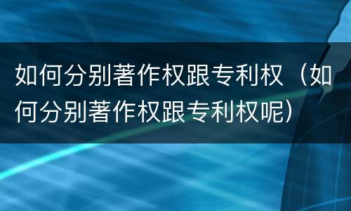 如何分别著作权跟专利权（如何分别著作权跟专利权呢）