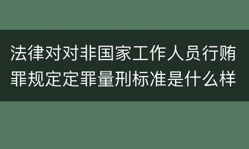 法律对对非国家工作人员行贿罪规定定罪量刑标准是什么样