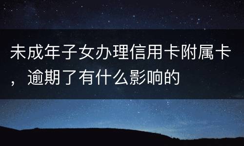 未成年子女办理信用卡附属卡，逾期了有什么影响的